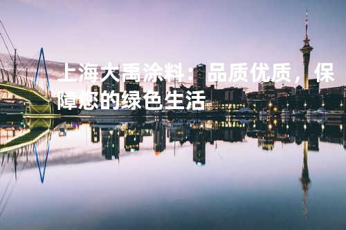 上海大禹涂料：品质优质，保障您的绿色生活