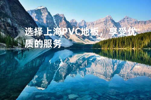 选择上海PVC地板，享受优质的服务