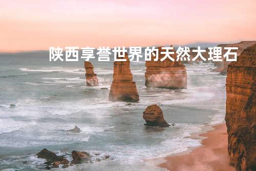 陕西享誉世界的天然大理石